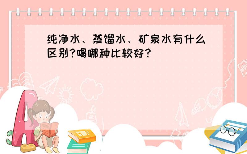 纯净水、蒸馏水、矿泉水有什么区别?喝哪种比较好?