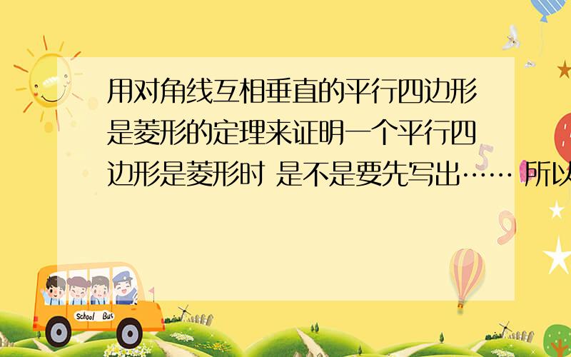 用对角线互相垂直的平行四边形是菱形的定理来证明一个平行四边形是菱形时 是不是要先写出…… 所以它是平行四边形的叙述 还是可以直接把条件写出来 直接说它是菱形