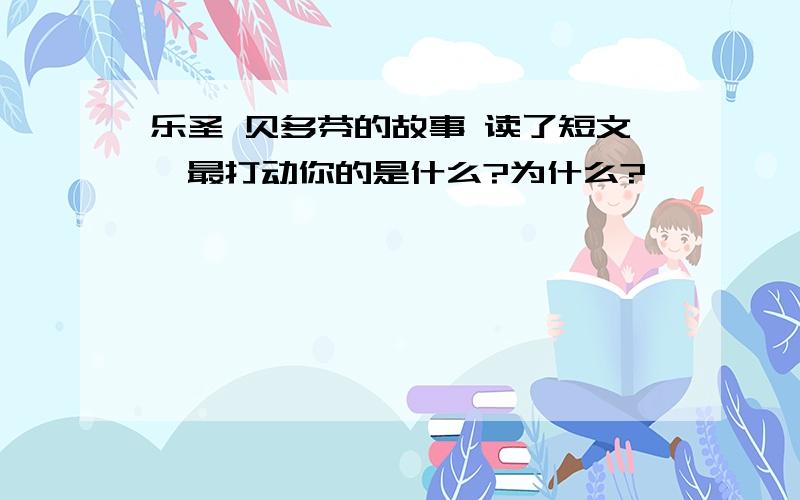 乐圣 贝多芬的故事 读了短文,最打动你的是什么?为什么?