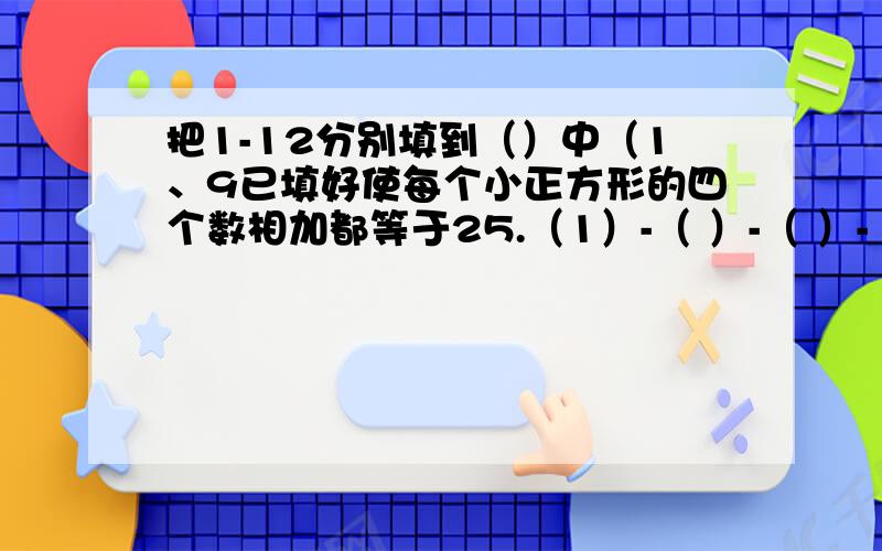 把1-12分别填到（）中（1、9已填好使每个小正方形的四个数相加都等于25.（1）-（ ）-（ ）-（ )（ ）-（ ）-（ ）-（ )（ ）-（ ）-（ ）-（ )（ ）-（ ）-（ ）-（ 9)