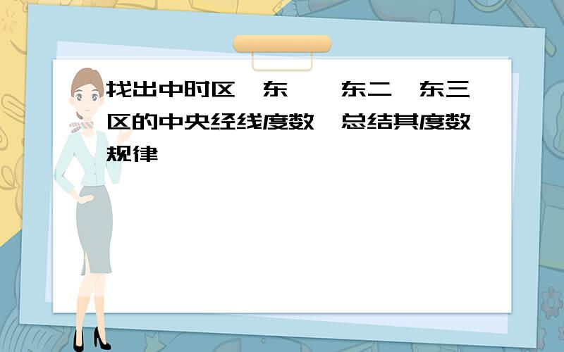 找出中时区、东一、东二、东三区的中央经线度数,总结其度数规律