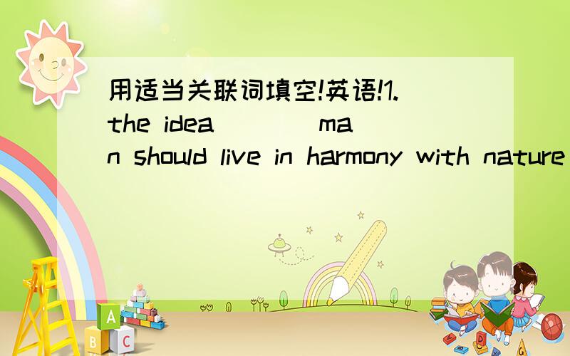 用适当关联词填空!英语!1.the idea____man should live in harmony with nature has widely been accepted2.the thought____Lily will visit the great wall and the summer palace this summer is exciting 3.our teacher didn't believe the boy‘s reason