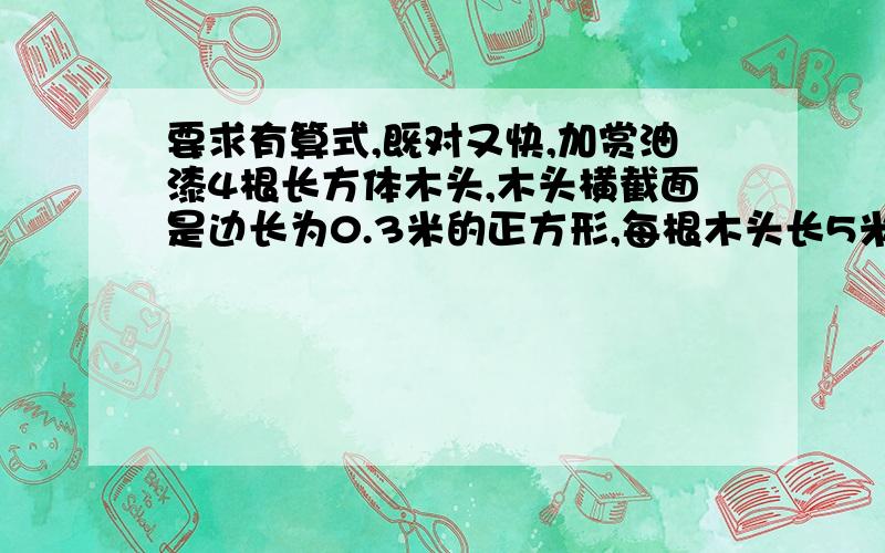 要求有算式,既对又快,加赏油漆4根长方体木头,木头横截面是边长为0.3米的正方形,每根木头长5米,每平方米油漆需3.4元,油漆这4根木头共要多少元?（保留两位小数）用两块表面积都是24平方厘