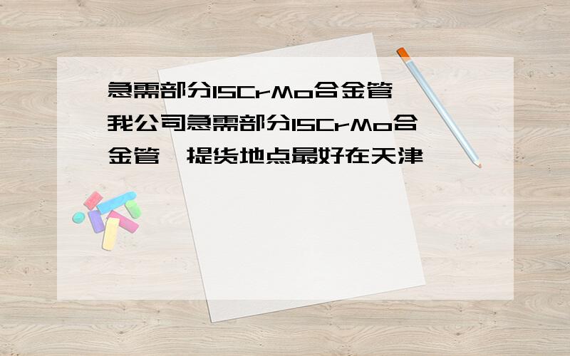 急需部分15CrMo合金管,我公司急需部分15CrMo合金管,提货地点最好在天津,