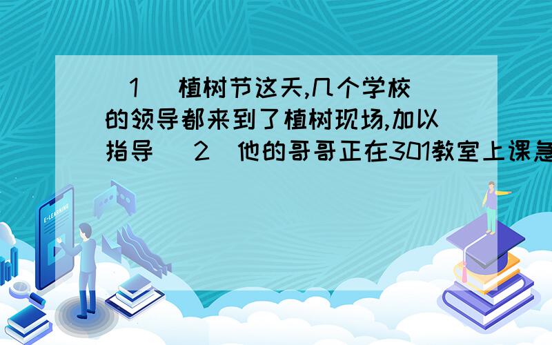 (1) 植树节这天,几个学校的领导都来到了植树现场,加以指导 (2)他的哥哥正在301教室上课急用两个句子都有歧义,把它改为意思明确的两个句子急用那两个字不算,题目就是他的哥哥正在301教室