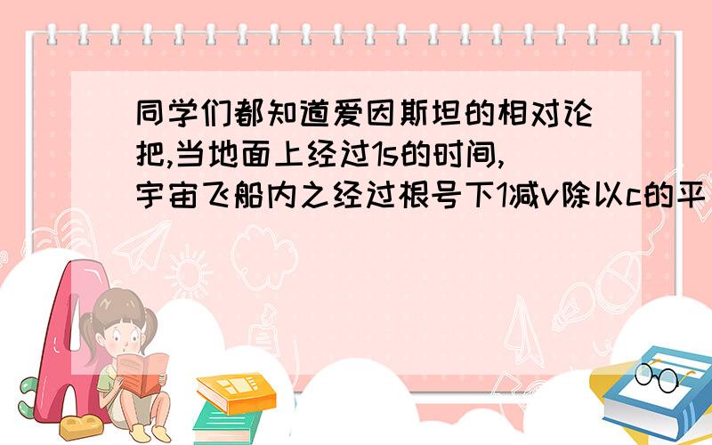 同学们都知道爱因斯坦的相对论把,当地面上经过1s的时间,宇宙飞船内之经过根号下1减v除以c的平方秒,公式内的r是指飞船的速度,c是指光速（约30万千米/秒）.假定有一对亲兄弟,哥哥23岁,弟弟