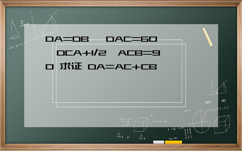 DA=DB ∠DAC=60 ∠DCA+1/2∠ACB=90 求证 DA=AC+CB