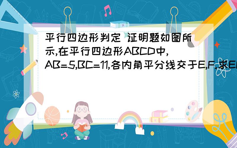 平行四边形判定 证明题如图所示,在平行四边形ABCD中,AB=5,BC=11,各内角平分线交于E,F.求EF长