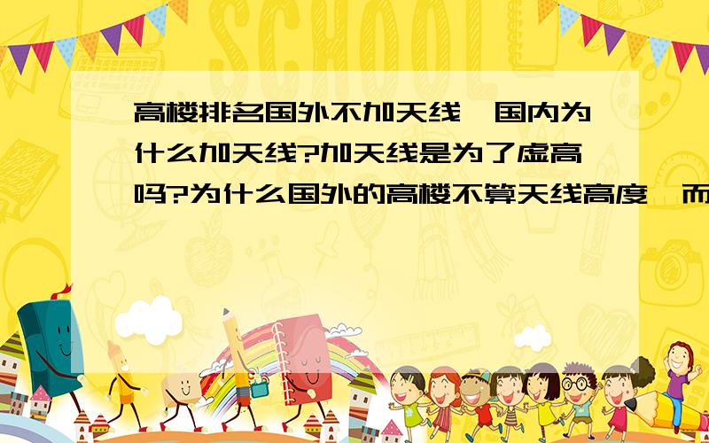 高楼排名国外不加天线,国内为什么加天线?加天线是为了虚高吗?为什么国外的高楼不算天线高度,而国内的算呢?如美国的西尔斯大厦高度为443米,如果加上天线高度的话却是527.3米,比台北101大