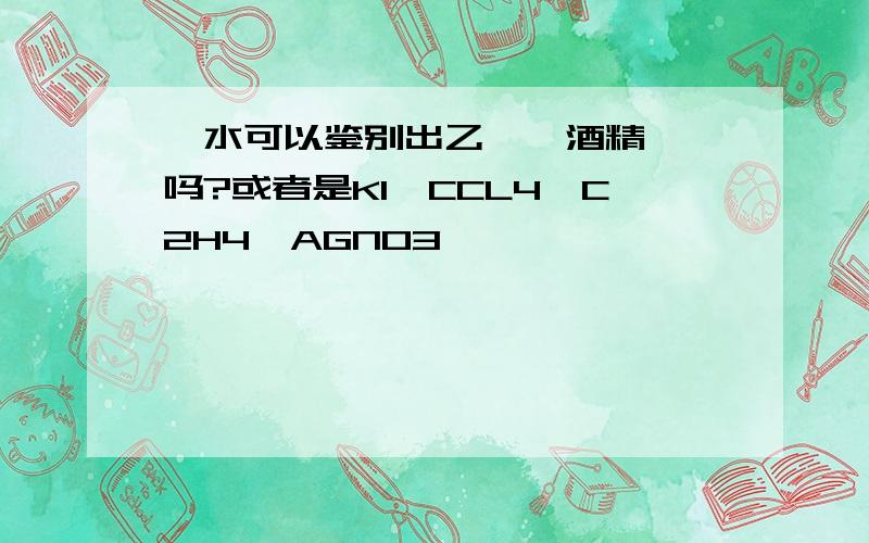 溴水可以鉴别出乙烯、酒精、苯吗?或者是KI、CCL4、C2H4、AGNO3,