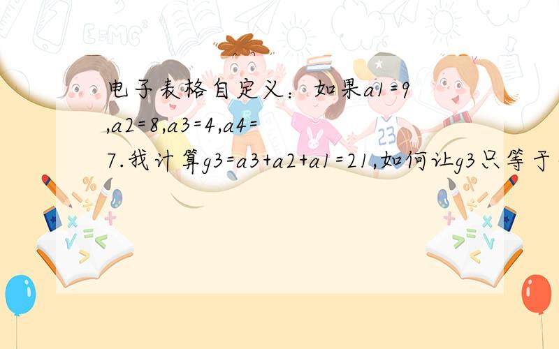 电子表格自定义：如果a1=9,a2=8,a3=4,a4=7.我计算g3=a3+a2+a1=21,如何让g3只等于个位1,并且g3=a4,c4,d4的任何一个时填充红色?abc都为一位数.还有如果a3-a2-a1=-13,如何让g3=正的个位3,并且g3=a4,c4,d4任何一个