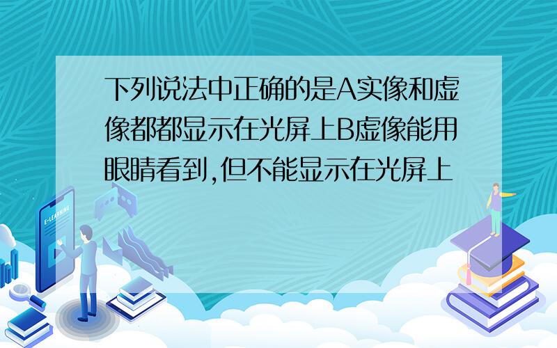 下列说法中正确的是A实像和虚像都都显示在光屏上B虚像能用眼睛看到,但不能显示在光屏上