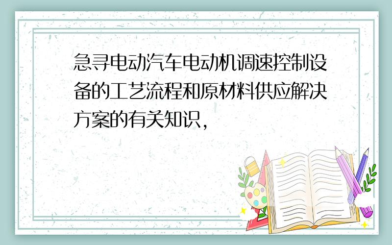 急寻电动汽车电动机调速控制设备的工艺流程和原材料供应解决方案的有关知识,