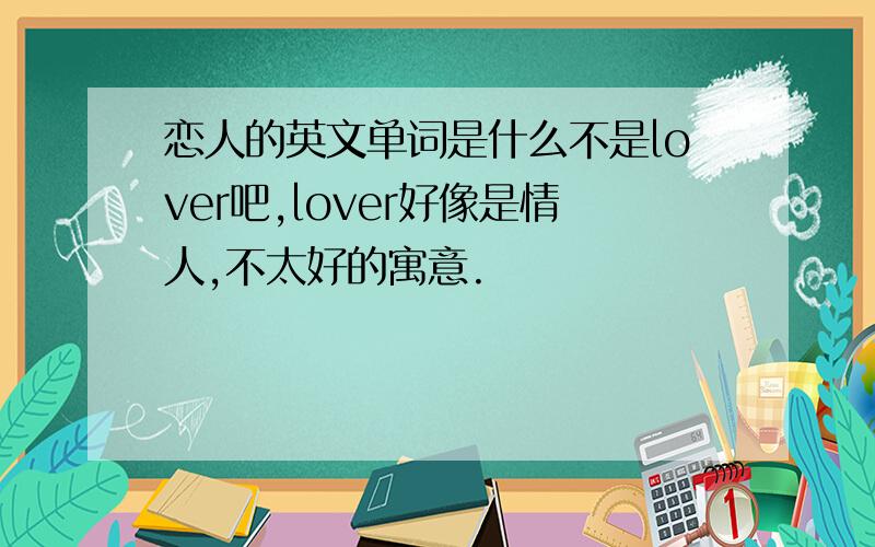 恋人的英文单词是什么不是lover吧,lover好像是情人,不太好的寓意.