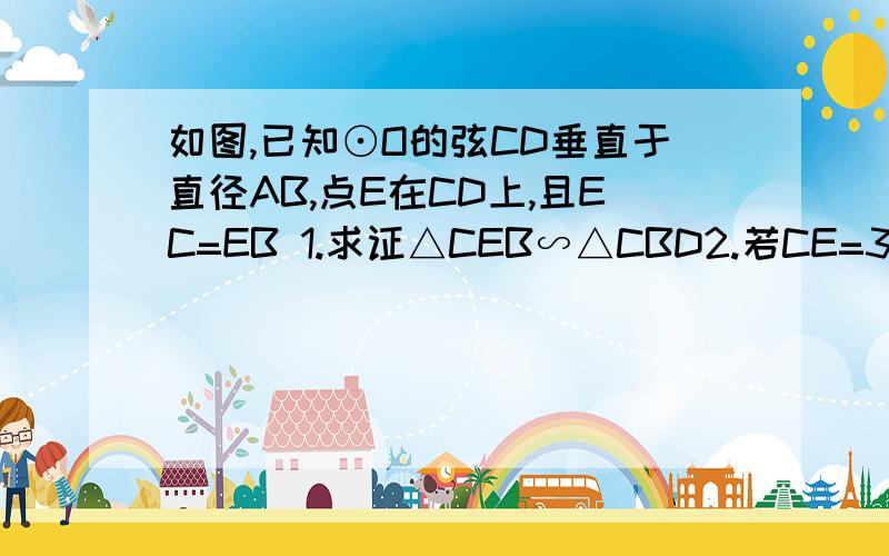 如图,已知⊙O的弦CD垂直于直径AB,点E在CD上,且EC=EB 1.求证△CEB∽△CBD2.若CE=3,CB=5,求DE的长