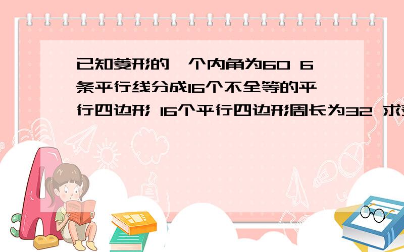 已知菱形的一个内角为60 6条平行线分成16个不全等的平行四边形 16个平行四边形周长为32 求菱形面积