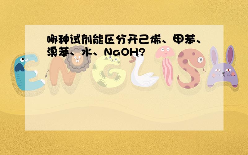 哪种试剂能区分开己烯、甲苯、溴苯、水、NaOH?