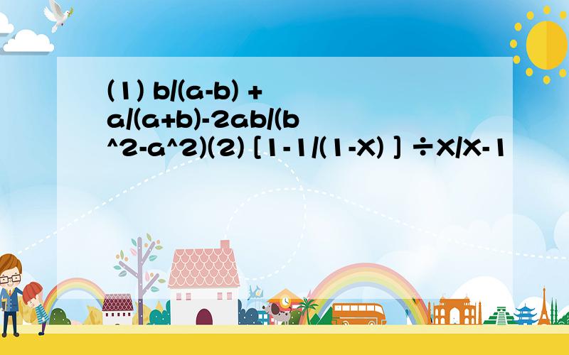 (1) b/(a-b) + a/(a+b)-2ab/(b^2-a^2)(2) [1-1/(1-X) ] ÷X/X-1