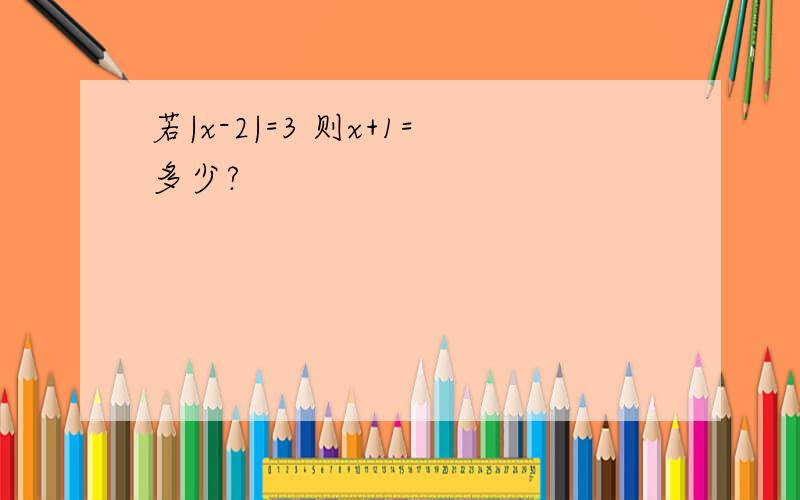 若|x-2|=3 则x+1=多少?