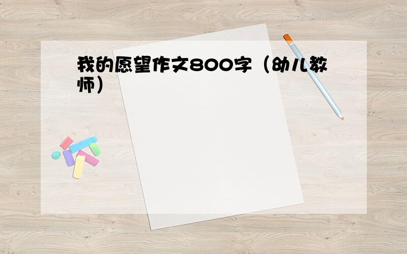 我的愿望作文800字（幼儿教师）