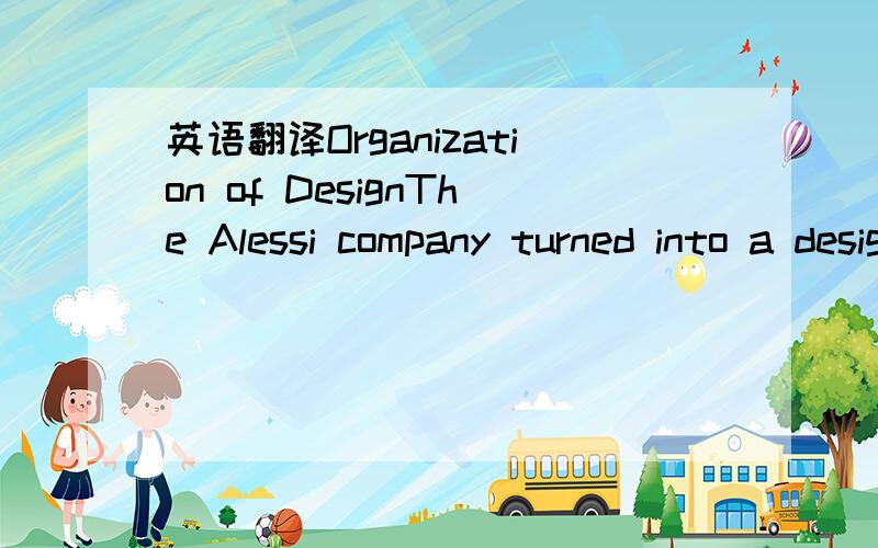 英语翻译Organization of DesignThe Alessi company turned into a design factory in the 1950s,in theperiod of Carlo Alessi,the father of the present managing directors AlbertoAlessi and Michele Alessi.Carlo Alessi was trained as an industrial design