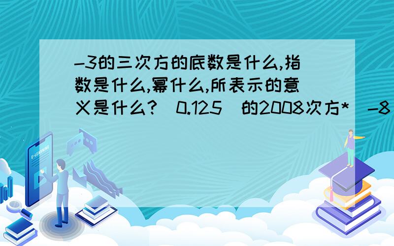 -3的三次方的底数是什么,指数是什么,幂什么,所表示的意义是什么?（0.125）的2008次方*（-8）的2007次方（综合试）