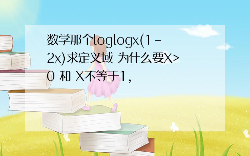 数学那个loglogx(1-2x)求定义域 为什么要X>0 和 X不等于1,