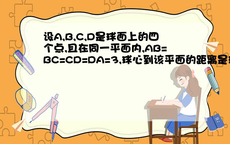 设A,B,C,D是球面上的四个点,且在同一平面内,AB=BC=CD=DA=3,球心到该平面的距离是球半径的一半求球的半径