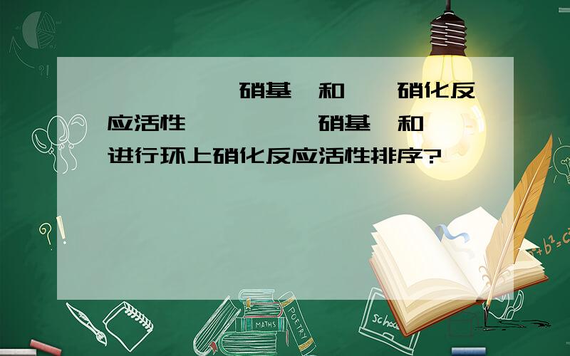 苯,溴苯,硝基苯和苯酚硝化反应活性苯,溴苯,硝基苯和苯酚进行环上硝化反应活性排序?