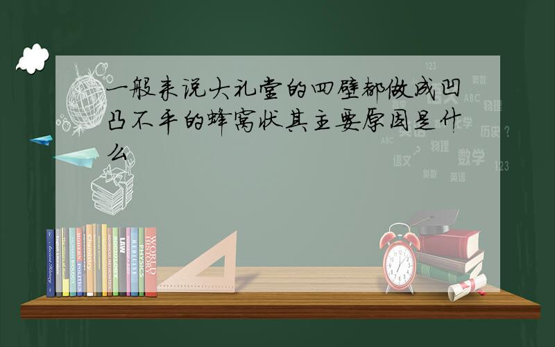 一般来说大礼堂的四壁都做成凹凸不平的蜂窝状其主要原因是什么