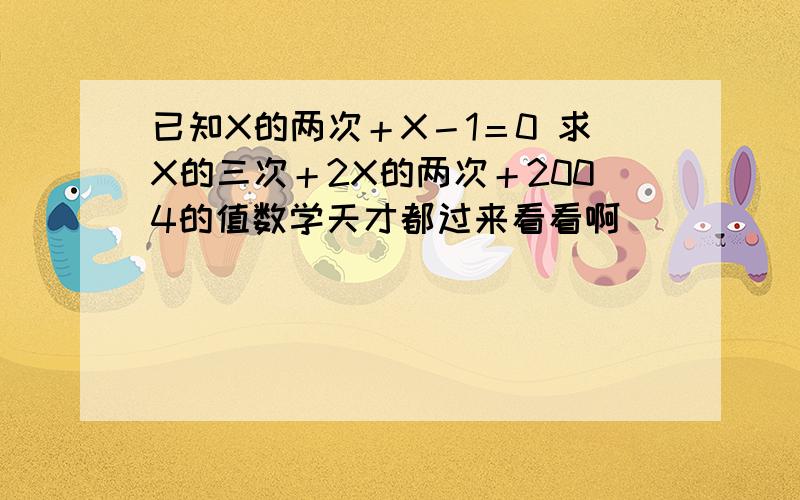 已知X的两次＋X－1＝0 求X的三次＋2X的两次＋2004的值数学天才都过来看看啊