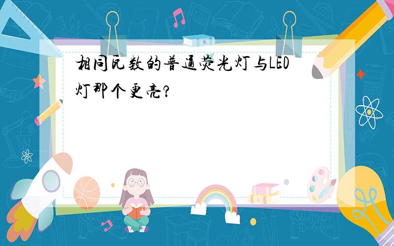 相同瓦数的普通荧光灯与LED灯那个更亮?