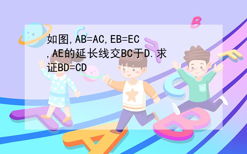 如图,AB=AC,EB=EC,AE的延长线交BC于D.求证BD=CD