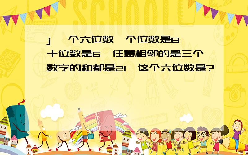 j 一个六位数,个位数是8,十位数是6,任意相邻的是三个数字的和都是21,这个六位数是?