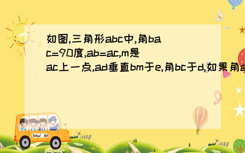 如图,三角形abc中,角bac=90度,ab=ac,m是ac上一点,ad垂直bm于e,角bc于d,如果角amb=角cmd,求证m为ac中点