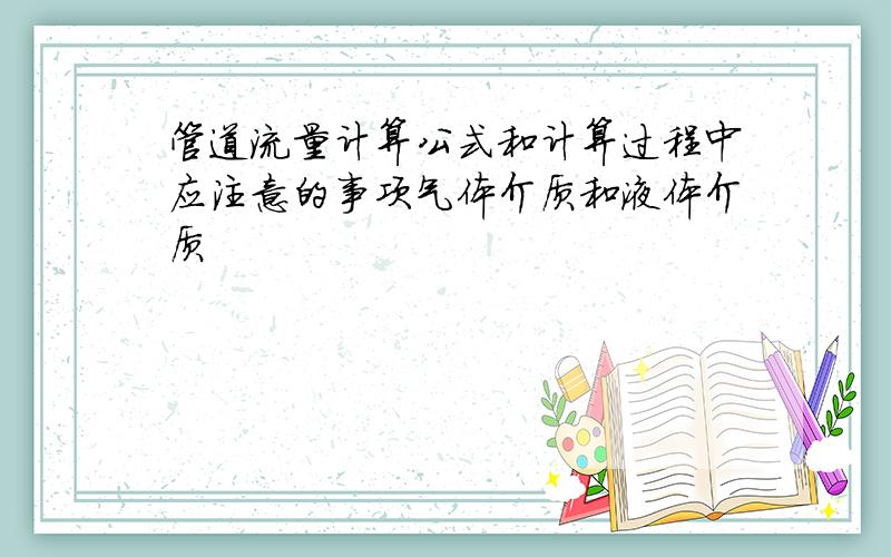 管道流量计算公式和计算过程中应注意的事项气体介质和液体介质