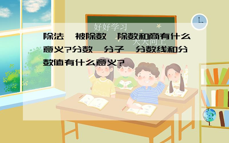 除法,被除数,除数和商有什么意义?分数、分子、分数线和分数值有什么意义?