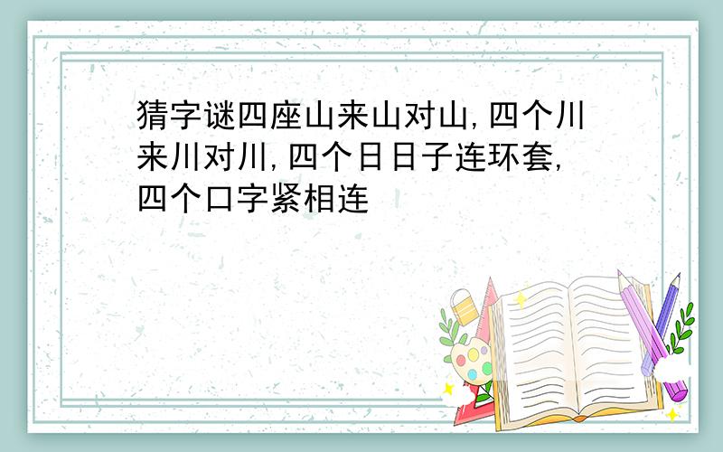 猜字谜四座山来山对山,四个川来川对川,四个日日子连环套,四个口字紧相连