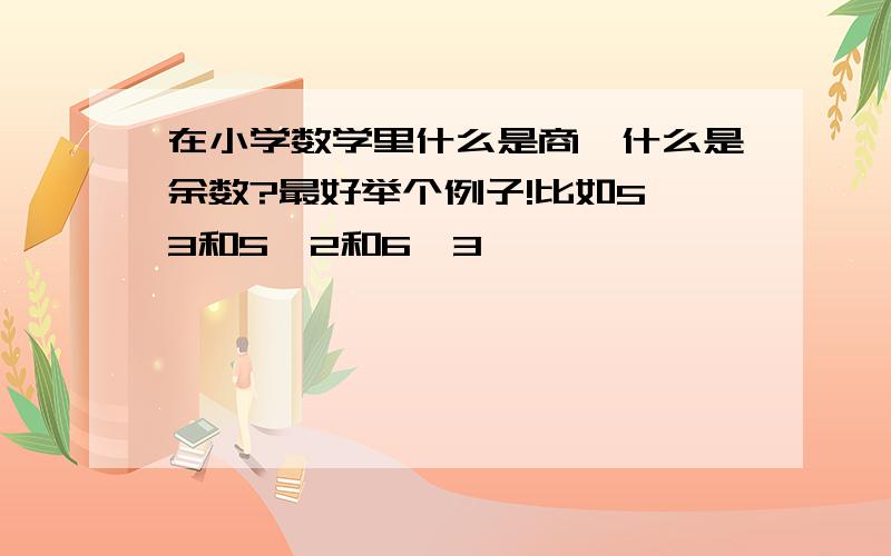 在小学数学里什么是商,什么是余数?最好举个例子!比如5÷3和5÷2和6÷3