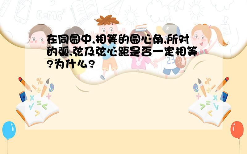 在同圆中,相等的圆心角,所对的弧,弦及弦心距是否一定相等?为什么?