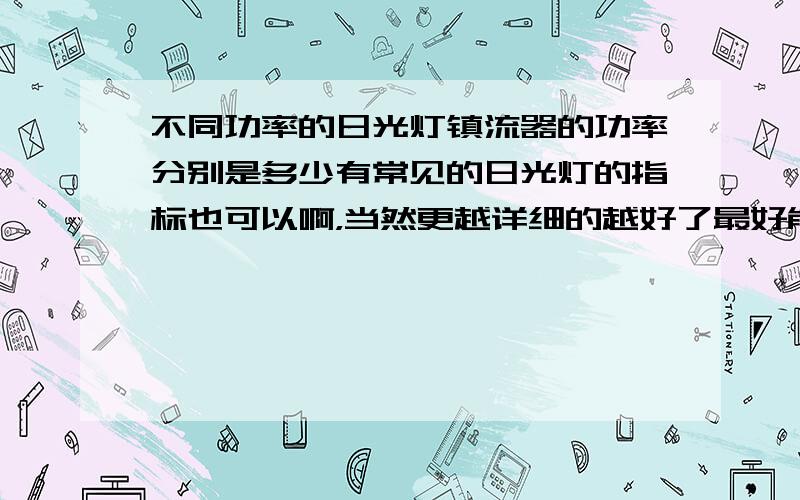 不同功率的日光灯镇流器的功率分别是多少有常见的日光灯的指标也可以啊，当然更越详细的越好了最好能告诉我是怎么按日光灯的实际功率来计算