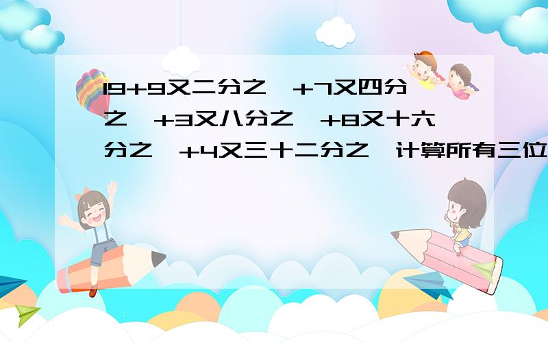 19+9又二分之一+7又四分之一+3又八分之一+8又十六分之一+4又三十二分之一计算所有三位自然数的和客货两车同时从A、B两地相对开出,4.5小时相遇,相遇时客车比货车多行27千米,货车的速度是客