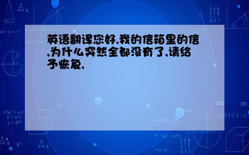 英语翻译您好,我的信箱里的信,为什么突然全都没有了,请给予恢复,