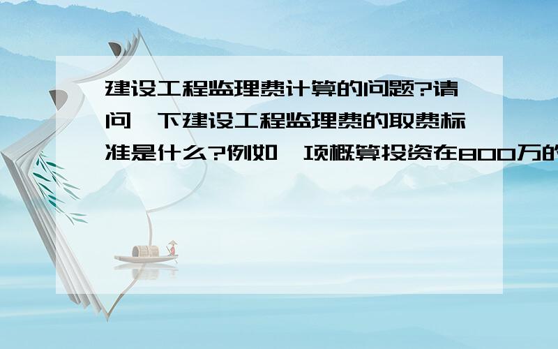 建设工程监理费计算的问题?请问一下建设工程监理费的取费标准是什么?例如一项概算投资在800万的投资,但竣工决算审计价格为500万,在计算监理费时是应该按800万为取费额还是按500万为取费