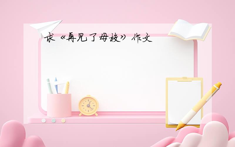 求《再见了母校》作文