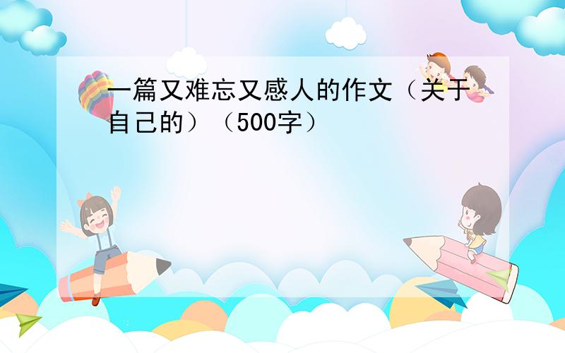 一篇又难忘又感人的作文（关于自己的）（500字）