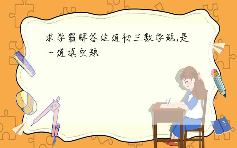 求学霸解答这道初三数学题,是一道填空题