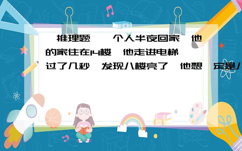 【推理题】一个人半夜回家,他的家住在14楼,他走进电梯,过了几秒,发现八楼亮了,他想一定是八楼的人要坐电梯,过了一会儿他猛然按下了3、4、5楼,门打开就冲了出去,待在大楼附近的便利店直