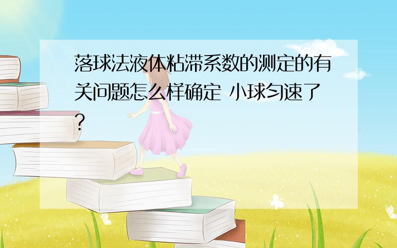 落球法液体粘滞系数的测定的有关问题怎么样确定 小球匀速了?