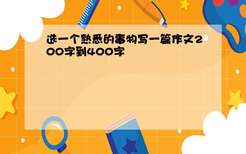 选一个熟悉的事物写一篇作文200字到400字